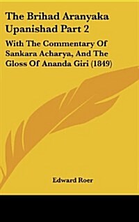 The Brihad Aranyaka Upanishad Part 2: With the Commentary of Sankara Acharya, and the Gloss of Ananda Giri (1849) (Hardcover)