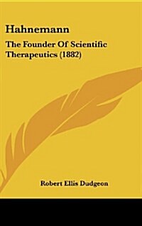 Hahnemann: The Founder of Scientific Therapeutics (1882) (Hardcover)