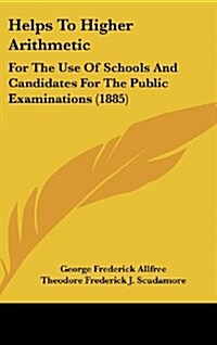 Helps to Higher Arithmetic: For the Use of Schools and Candidates for the Public Examinations (1885) (Hardcover)