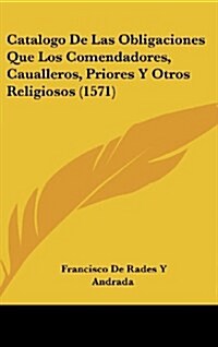 Catalogo de Las Obligaciones Que Los Comendadores, Caualleros, Priores y Otros Religiosos (1571) (Hardcover)