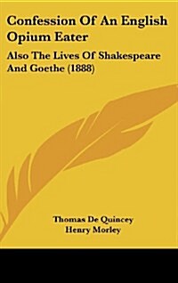 Confession of an English Opium Eater: Also the Lives of Shakespeare and Goethe (1888) (Hardcover)