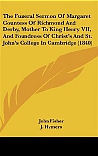 The Funeral Sermon of Margaret Countess of Richmond and Derby, Mother to King Henry VII, and Foundress of Christs and St. Johns College in Cambridge (Hardcover)