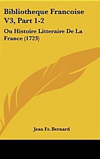 Bibliotheque Francoise V3, Part 1-2: Ou Histoire Litteraire de La France (1723) (Hardcover)