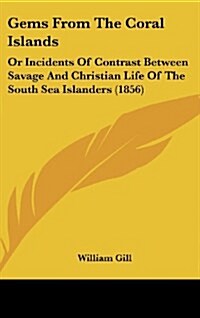 Gems from the Coral Islands: Or Incidents of Contrast Between Savage and Christian Life of the South Sea Islanders (1856) (Hardcover)