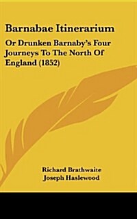 Barnabae Itinerarium: Or Drunken Barnabys Four Journeys to the North of England (1852) (Hardcover)