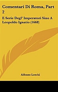 Comentari Di Roma, Part 2: E Serie Degl Imperatori Sino a Leopoldo Ignatio (1668) (Hardcover)