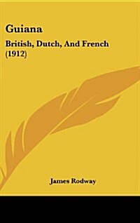 Guiana: British, Dutch, and French (1912) (Hardcover)