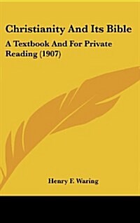 Christianity and Its Bible: A Textbook and for Private Reading (1907) (Hardcover)