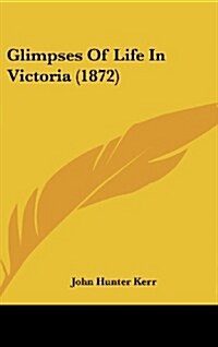 Glimpses of Life in Victoria (1872) (Hardcover)