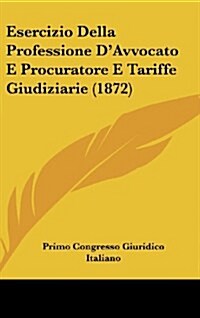 Esercizio Della Professione DAvvocato E Procuratore E Tariffe Giudiziarie (1872) (Hardcover)