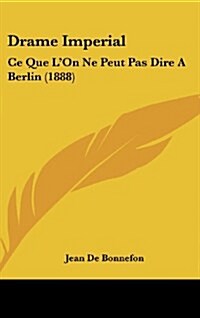 Drame Imperial: Ce Que LOn Ne Peut Pas Dire a Berlin (1888) (Hardcover)