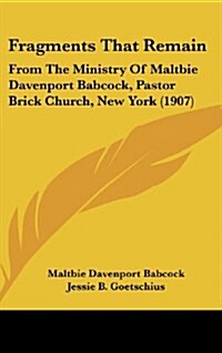 Fragments That Remain: From the Ministry of Maltbie Davenport Babcock, Pastor Brick Church, New York (1907) (Hardcover)