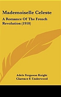 Mademoiselle Celeste: A Romance of the French Revolution (1910) (Hardcover)