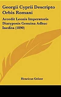 Georgii Cyprii Descripto Orbis Romani: Accedit Leonis Imperatoris Diatyposis Genuina Adhuc Inedita (1890) (Hardcover)