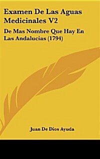 Examen de Las Aguas Medicinales V2: de Mas Nombre Que Hay En Las Andalucias (1794) (Hardcover)
