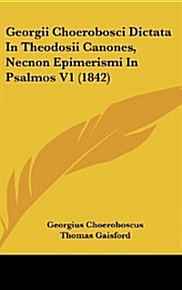Georgii Choerobosci Dictata in Theodosii Canones, Necnon Epimerismi in Psalmos V1 (1842) (Hardcover)