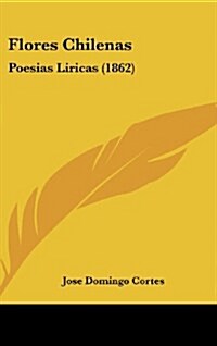 Flores Chilenas: Poesias Liricas (1862) (Hardcover)