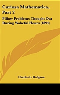 Curiosa Mathematica, Part 2: Pillow Problems Thought Out During Wakeful Hours (1894) (Hardcover)