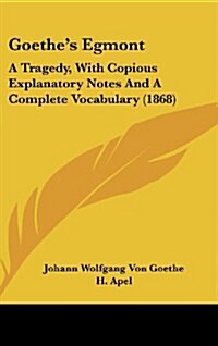 Goethes Egmont: A Tragedy, with Copious Explanatory Notes and a Complete Vocabulary (1868) (Hardcover)
