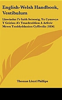 English-Welsh Handbook, Vestibulum: Llawiadur Ir Iaith Seisonig, Yn Cynnwys y Geiriau Ar Ymadroddion a Arferir Mewn Ymddyddanion Cyffredin (1856) (Hardcover)