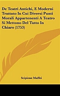 de Teatri Antichi, E Moderni Trattato in Cui Diversi Punti Morali Appartenenti a Teatro Si Mettono del Tutto in Chiaro (1753) (Hardcover)