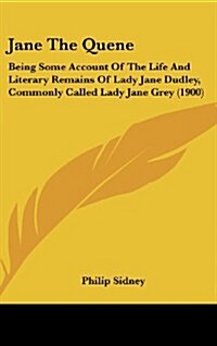 Jane the Quene: Being Some Account of the Life and Literary Remains of Lady Jane Dudley, Commonly Called Lady Jane Grey (1900) (Hardcover)