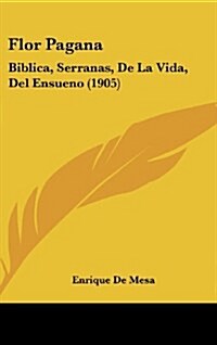 Flor Pagana: Biblica, Serranas, de La Vida, del Ensueno (1905) (Hardcover)