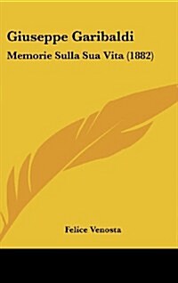 Giuseppe Garibaldi: Memorie Sulla Sua Vita (1882) (Hardcover)