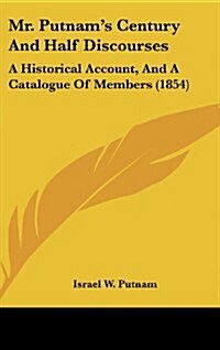 Mr. Putnams Century and Half Discourses: A Historical Account, and a Catalogue of Members (1854) (Hardcover)