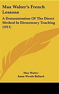 Max Walters French Lessons: A Demonstration of the Direct Method in Elementary Teaching (1911) (Hardcover)