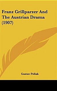 Franz Grillparzer and the Austrian Drama (1907) (Hardcover)