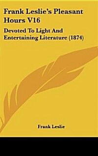 Frank Leslies Pleasant Hours V16: Devoted to Light and Entertaining Literature (1874) (Hardcover)