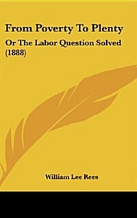 From Poverty to Plenty: Or the Labor Question Solved (1888) (Hardcover)