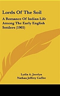 Lords of the Soil: A Romance of Indian Life Among the Early English Settlers (1905) (Hardcover)