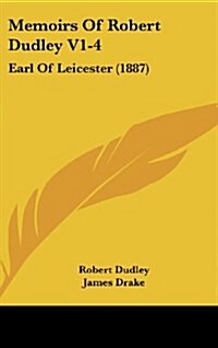 Memoirs of Robert Dudley V1-4: Earl of Leicester (1887) (Hardcover)