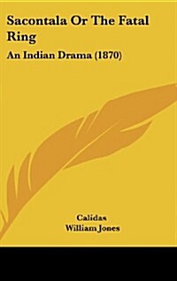 Sacontala or the Fatal Ring: An Indian Drama (1870) (Hardcover)