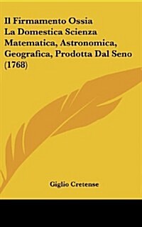Il Firmamento Ossia La Domestica Scienza Matematica, Astronomica, Geografica, Prodotta Dal Seno (1768) (Hardcover)