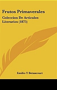 Frutos Primaverales: Coleccion de Articulos Literarios (1875) (Hardcover)