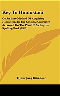 Key to Hindustani: Or an Easy Method of Acquiring Hindustani in the Original Character, Arranged on the Plan of an English Spelling Book (Hardcover)