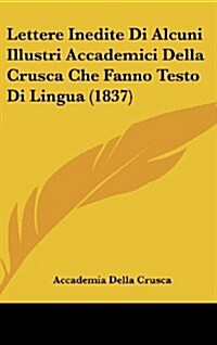 Lettere Inedite Di Alcuni Illustri Accademici Della Crusca Che Fanno Testo Di Lingua (1837) (Hardcover)