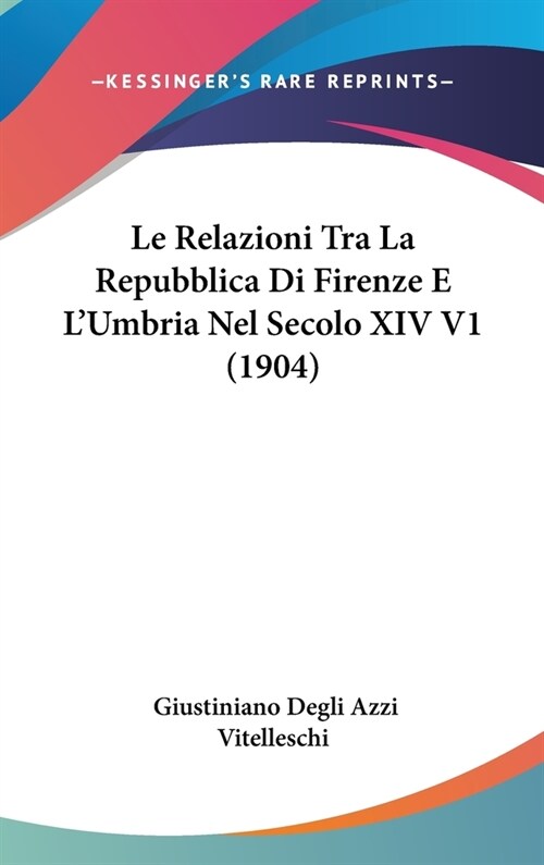 Le Relazioni Tra La Repubblica Di Firenze E LUmbria Nel Secolo XIV V1 (1904) (Hardcover)