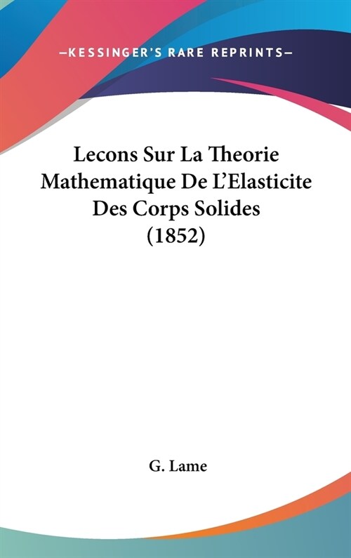 Lecons Sur La Theorie Mathematique de LElasticite Des Corps Solides (1852) (Hardcover)
