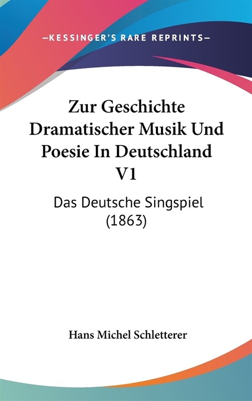 Zur Geschichte Dramatischer Musik Und Poesie in Deutschland V1: Das Deutsche Singspiel (1863) (Hardcover)