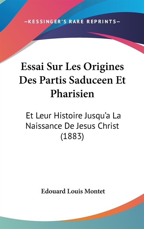 Essai Sur Les Origines Des Partis Saduceen Et Pharisien: Et Leur Histoire Jusqua La Naissance de Jesus Christ (1883) (Hardcover)