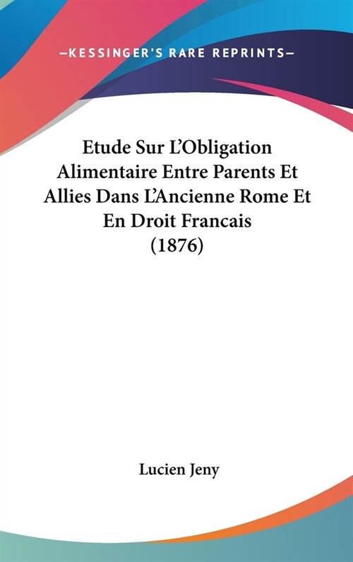 Etude Sur LObligation Alimentaire Entre Parents Et Allies Dans LAncienne Rome Et En Droit Francais (1876) (Hardcover)