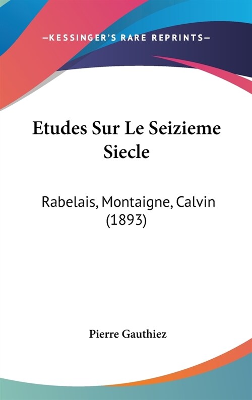 Etudes Sur Le Seizieme Siecle: Rabelais, Montaigne, Calvin (1893) (Hardcover)