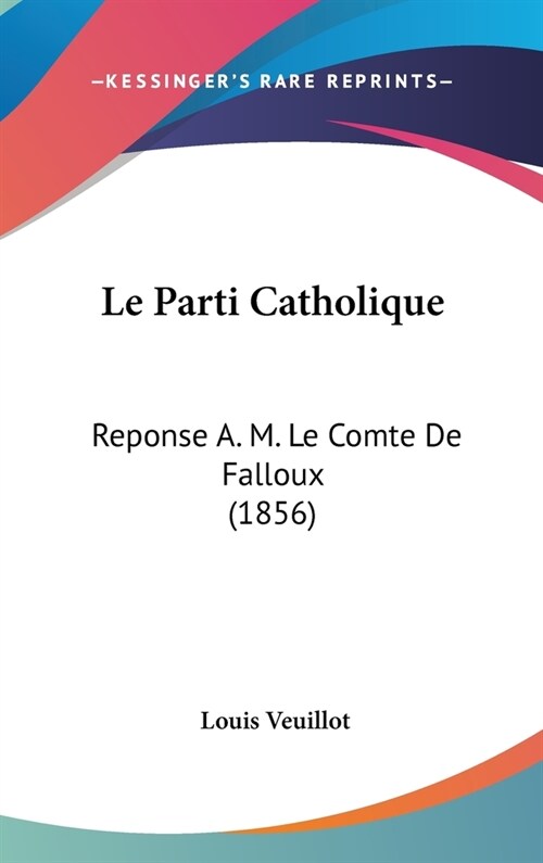Le Parti Catholique: Reponse A. M. Le Comte de Falloux (1856) (Hardcover)