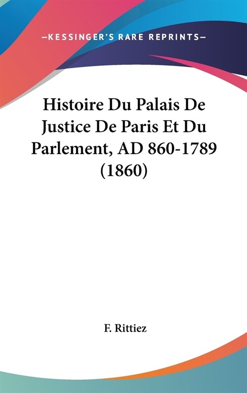 Histoire Du Palais de Justice de Paris Et Du Parlement, Ad 860-1789 (1860) (Hardcover)