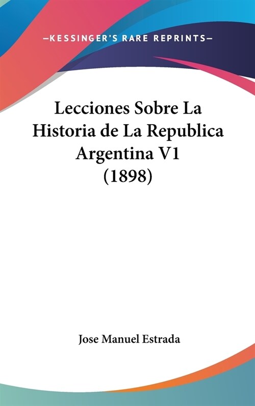 Lecciones Sobre La Historia de La Republica Argentina V1 (1898) (Hardcover)