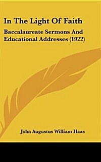 In the Light of Faith: Baccalaureate Sermons and Educational Addresses (1922) (Hardcover)